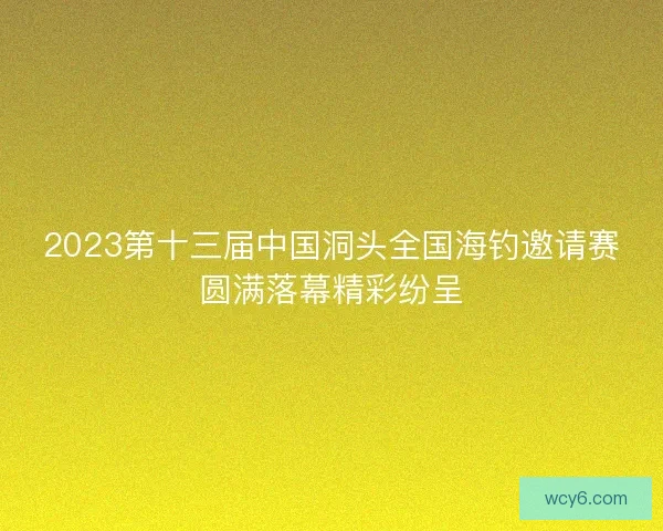 2023第十三届中国洞头全国海钓邀请赛圆满落幕精彩纷呈