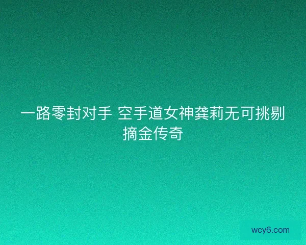 一路零封对手 空手道女神龚莉无可挑剔摘金传奇
