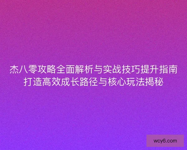 杰八零攻略全面解析与实战技巧提升指南打造高效成长路径与核心玩法揭秘