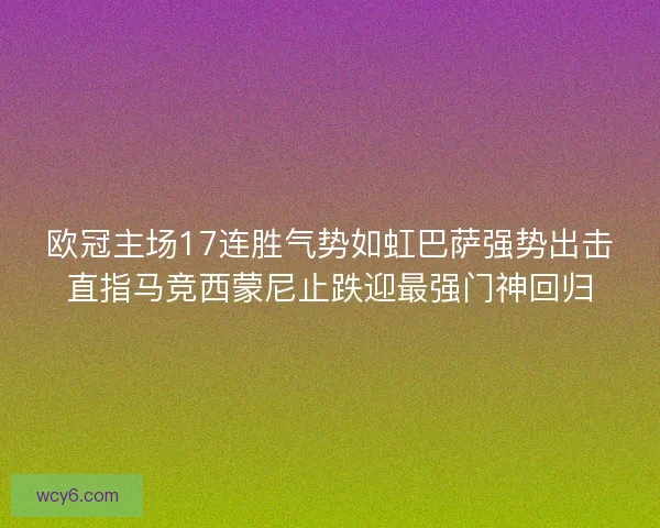 欧冠主场17连胜气势如虹巴萨强势出击直指马竞西蒙尼止跌迎最强门神回归