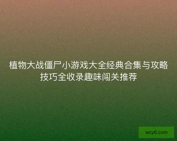 植物大战僵尸小游戏大全经典合集与攻略技巧全收录趣味闯关推荐