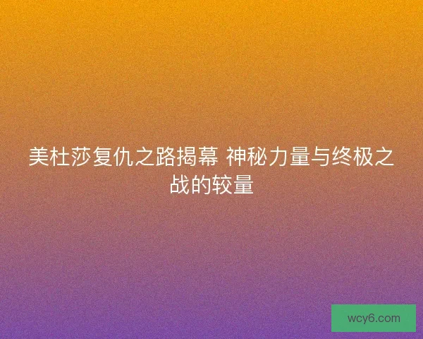 美杜莎复仇之路揭幕 神秘力量与终极之战的较量 美杜莎复仇之路揭幕 神秘力量与终极之战的较量