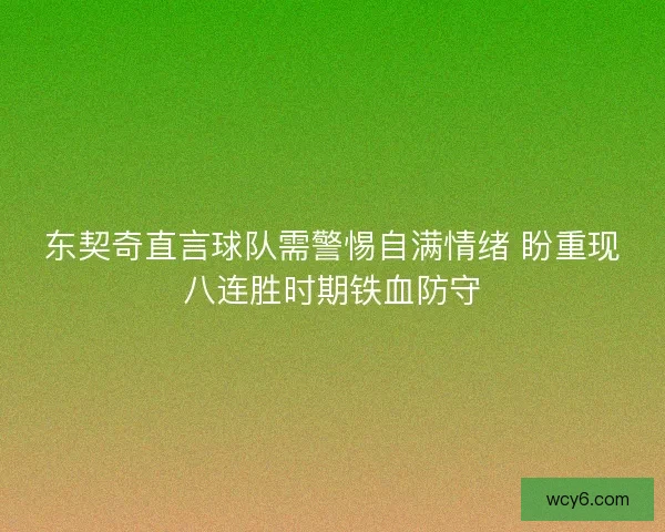 东契奇直言球队需警惕自满情绪 盼重现八连胜时期铁血防守