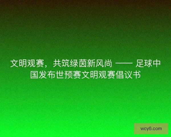 文明观赛，共筑绿茵新风尚 —— 足球中国发布世预赛文明观赛倡议书